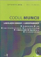 Codul Muncii. Legislatie conexa si jurisprudenta Septembrie 2018