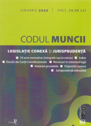 Codul Muncii. Legislatie conexa si jursiprudenta. Ianuarie 2020