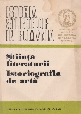 Istoria stiintelor in Romania - Stiinta literaturii. Istoriografia de arta