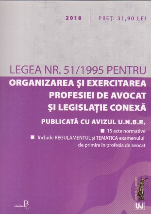 Legea nr. 51/1995 pentru Organizarea si exercitarea Profesiei de Avocat si legislatie conexa. 2018