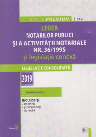 Legea Notarilor Publici si a Activitatii Notariale Nr. 36/1995 si legislatie Conexa. Editie Premium. 2019