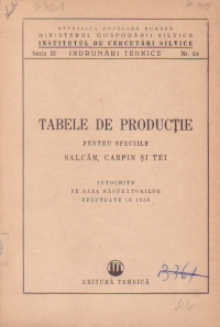 Tabele de productie pentru speciile salcam, carpin, tei - intocmite pe baza masuratorilor efectuate in 1950